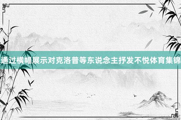 通过横幅展示对克洛普等东说念主抒发不悦体育集锦