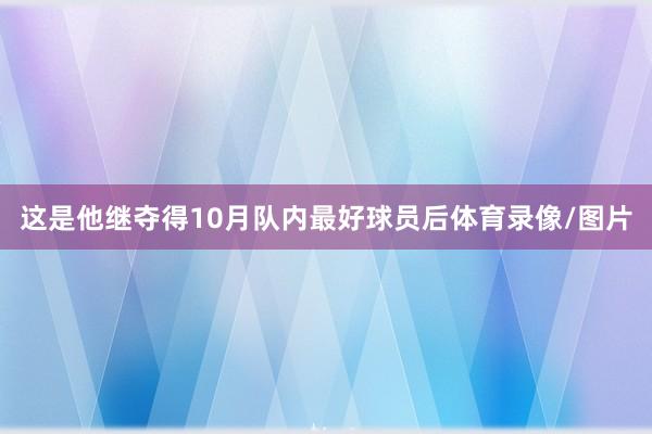 这是他继夺得10月队内最好球员后体育录像/图片