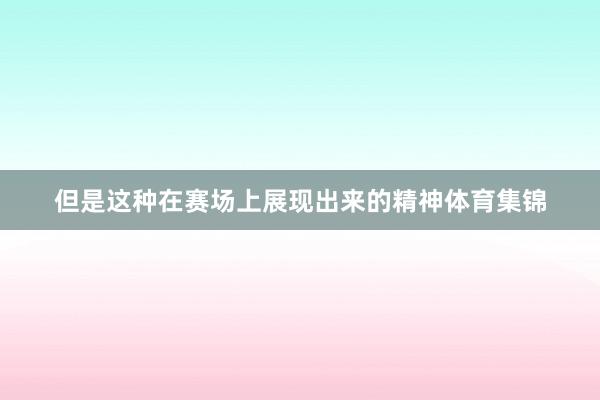 但是这种在赛场上展现出来的精神体育集锦