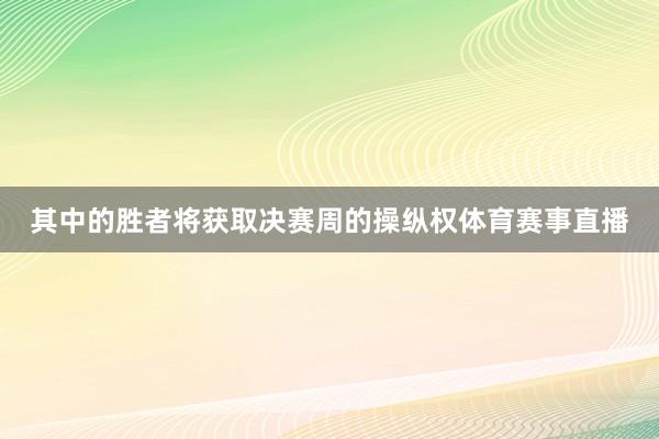 其中的胜者将获取决赛周的操纵权体育赛事直播