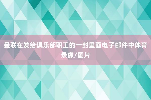 曼联在发给俱乐部职工的一封里面电子邮件中体育录像/图片