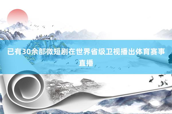 已有30余部微短剧在世界省级卫视播出体育赛事直播