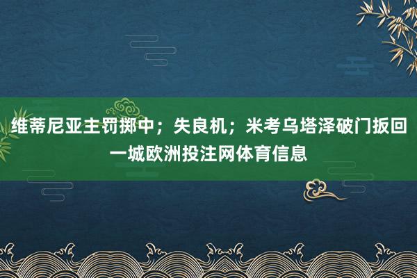 维蒂尼亚主罚掷中；失良机；米考乌塔泽破门扳回一城欧洲投注网体育信息