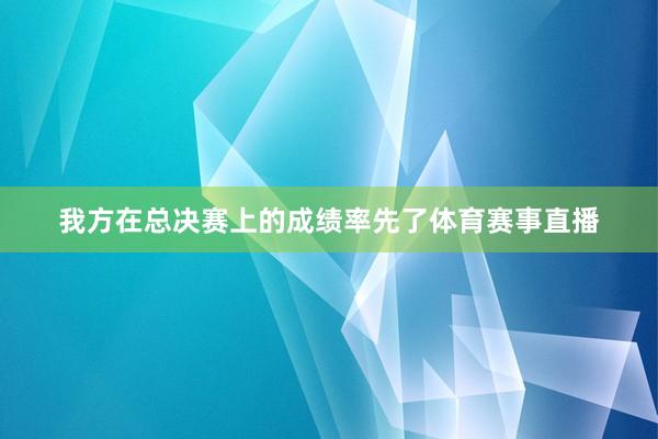 我方在总决赛上的成绩率先了体育赛事直播