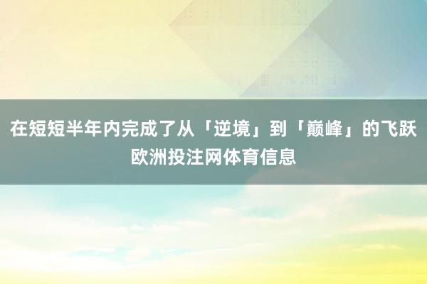 在短短半年内完成了从「逆境」到「巅峰」的飞跃欧洲投注网体育信息