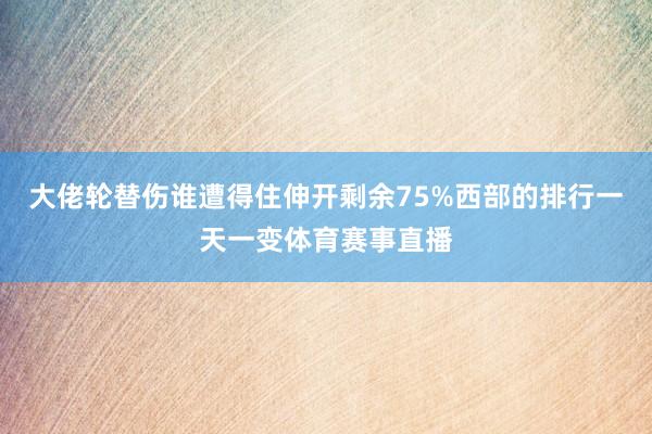 大佬轮替伤谁遭得住伸开剩余75%西部的排行一天一变体育赛事直播