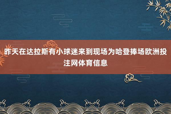 昨天在达拉斯有小球迷来到现场为哈登捧场欧洲投注网体育信息