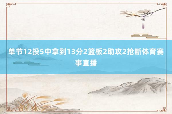 单节12投5中拿到13分2篮板2助攻2抢断体育赛事直播