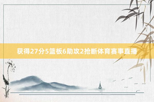 获得27分5篮板6助攻2抢断体育赛事直播