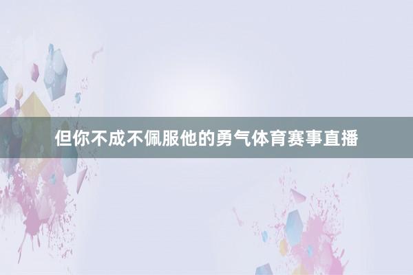 但你不成不佩服他的勇气体育赛事直播