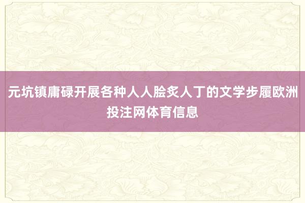 元坑镇庸碌开展各种人人脍炙人丁的文学步履欧洲投注网体育信息