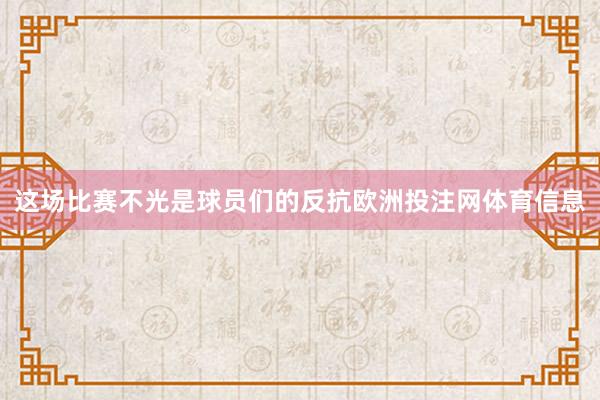 这场比赛不光是球员们的反抗欧洲投注网体育信息