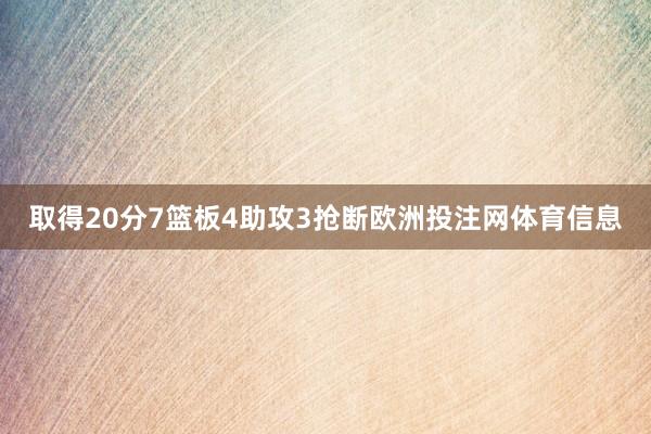 取得20分7篮板4助攻3抢断欧洲投注网体育信息