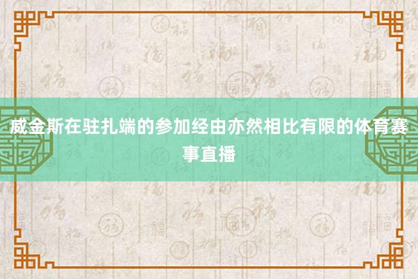 威金斯在驻扎端的参加经由亦然相比有限的体育赛事直播