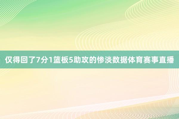 仅得回了7分1篮板5助攻的惨淡数据体育赛事直播