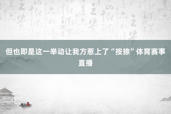 但也即是这一举动让我方惹上了“按捺”体育赛事直播