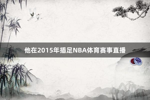 他在2015年插足NBA体育赛事直播