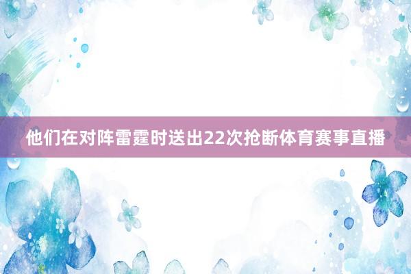 他们在对阵雷霆时送出22次抢断体育赛事直播