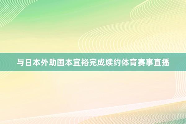 与日本外助国本宜裕完成续约体育赛事直播