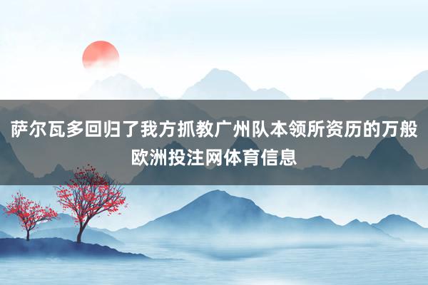 萨尔瓦多回归了我方抓教广州队本领所资历的万般欧洲投注网体育信息