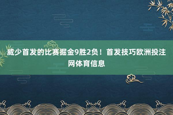 威少首发的比赛掘金9胜2负！首发技巧欧洲投注网体育信息