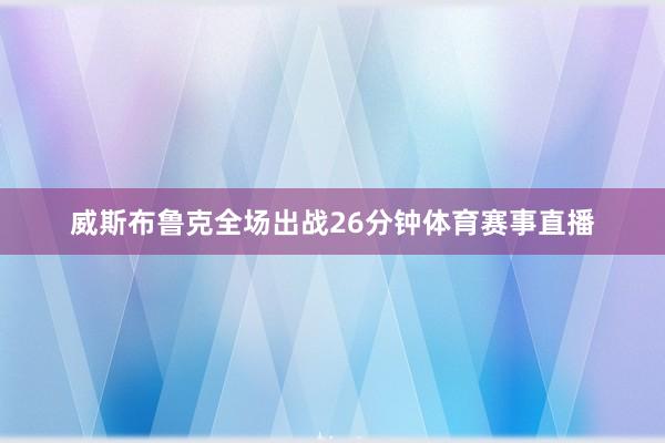 威斯布鲁克全场出战26分钟体育赛事直播