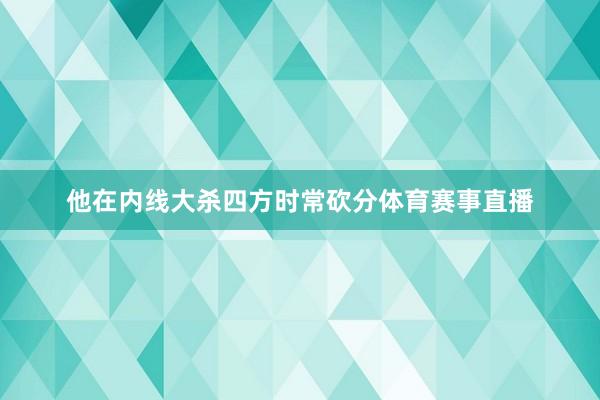 他在内线大杀四方时常砍分体育赛事直播