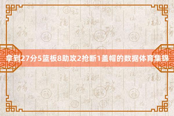 拿到27分5篮板8助攻2抢断1盖帽的数据体育集锦