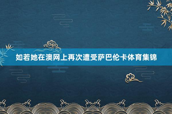 如若她在澳网上再次遭受萨巴伦卡体育集锦