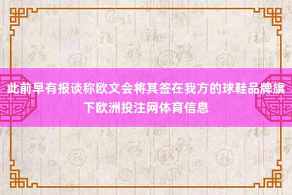 此前早有报谈称欧文会将其签在我方的球鞋品牌旗下欧洲投注网体育信息