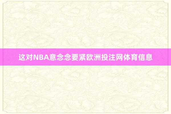 这对NBA意念念要紧欧洲投注网体育信息