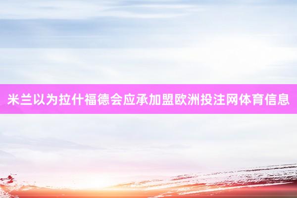 米兰以为拉什福德会应承加盟欧洲投注网体育信息