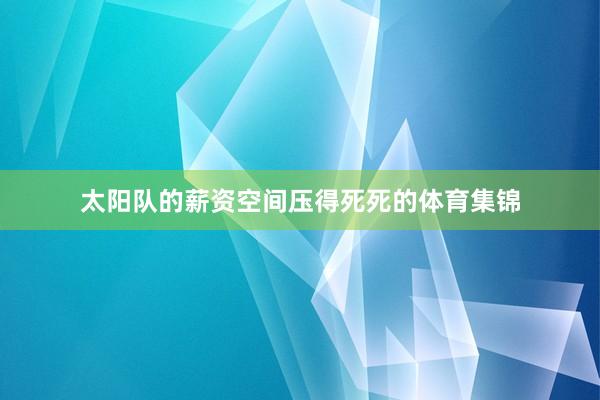 太阳队的薪资空间压得死死的体育集锦