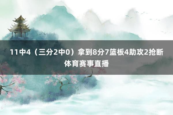 11中4（三分2中0）拿到8分7篮板4助攻2抢断体育赛事直播