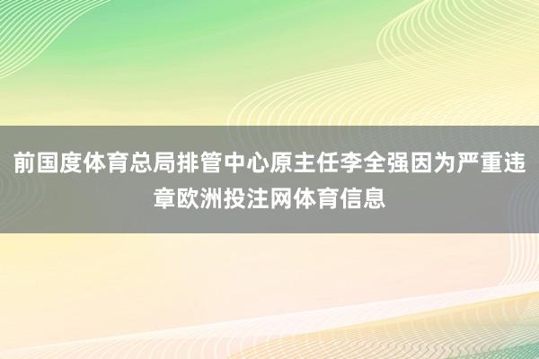 前国度体育总局排管中心原主任李全强因为严重违章欧洲投注网体育信息