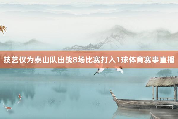 技艺仅为泰山队出战8场比赛打入1球体育赛事直播