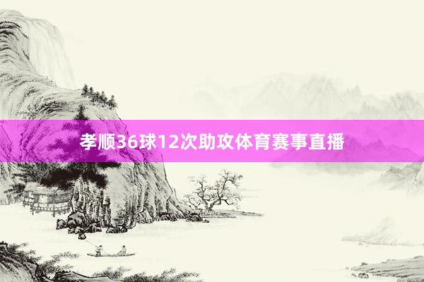 孝顺36球12次助攻体育赛事直播