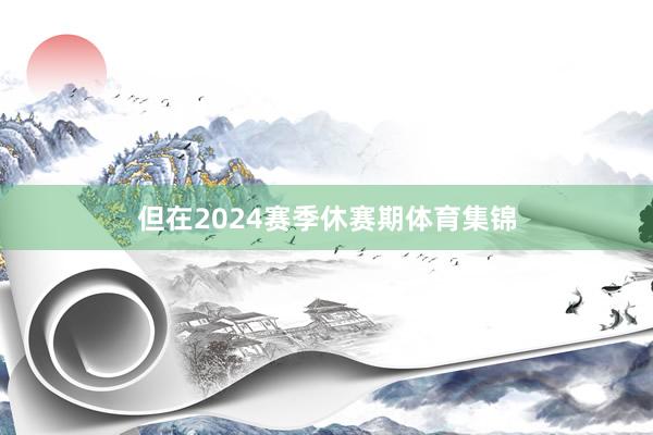 但在2024赛季休赛期体育集锦