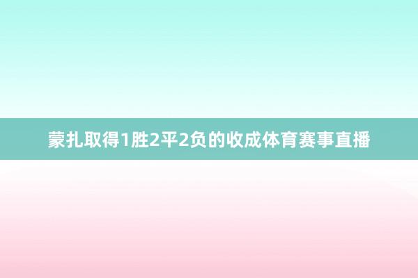 蒙扎取得1胜2平2负的收成体育赛事直播