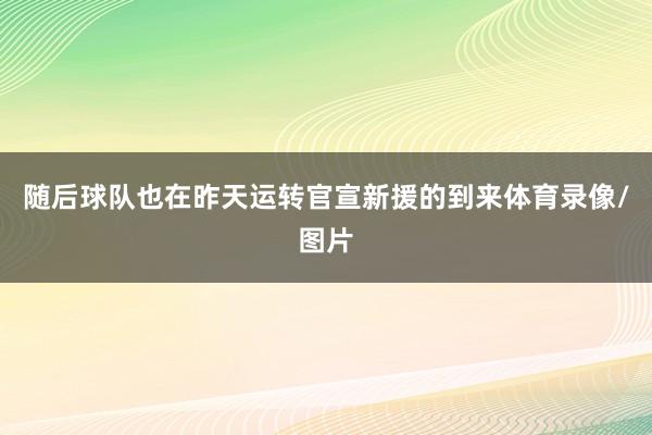 随后球队也在昨天运转官宣新援的到来体育录像/图片