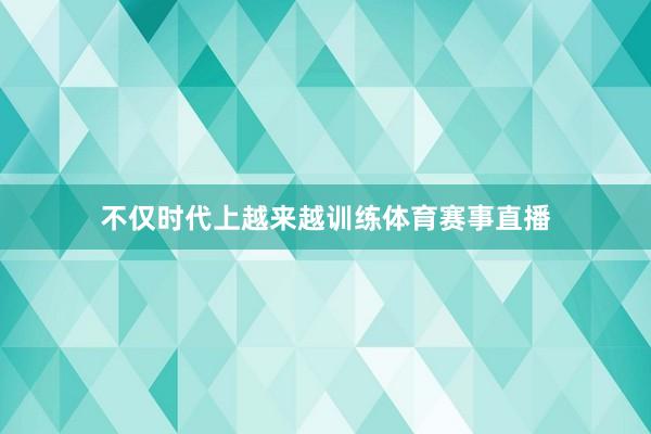 不仅时代上越来越训练体育赛事直播