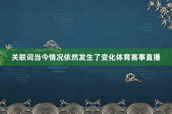 关联词当今情况依然发生了变化体育赛事直播