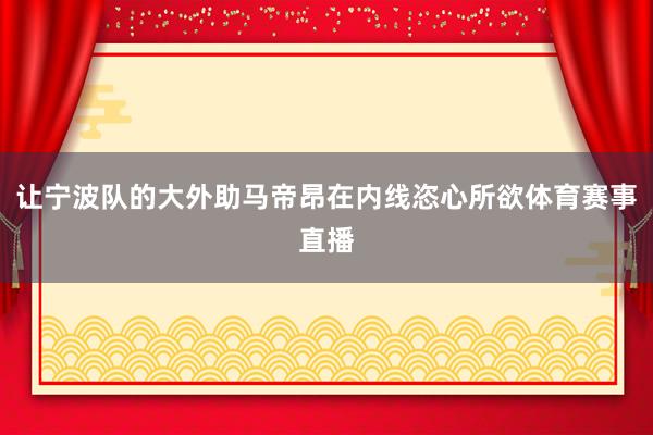 让宁波队的大外助马帝昂在内线恣心所欲体育赛事直播