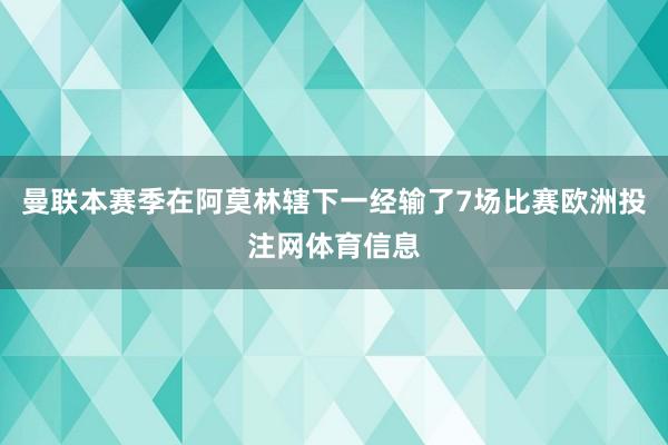 曼联本赛季在阿莫林辖下一经输了7场比赛欧洲投注网体育信息