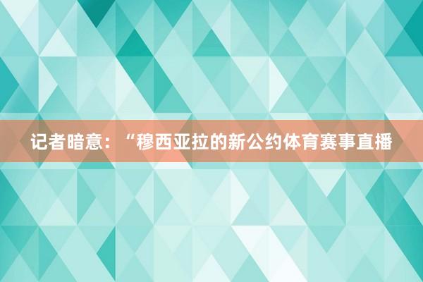 记者暗意：“穆西亚拉的新公约体育赛事直播