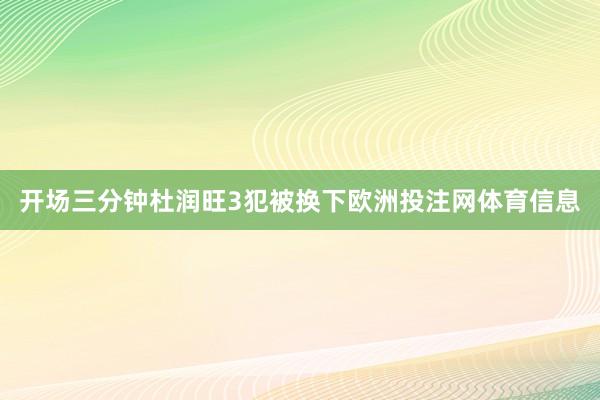 开场三分钟杜润旺3犯被换下欧洲投注网体育信息