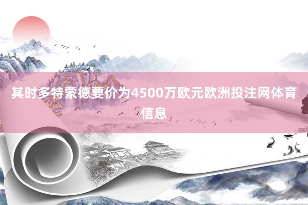 其时多特蒙德要价为4500万欧元欧洲投注网体育信息