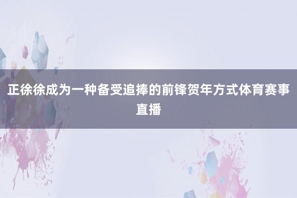 正徐徐成为一种备受追捧的前锋贺年方式体育赛事直播