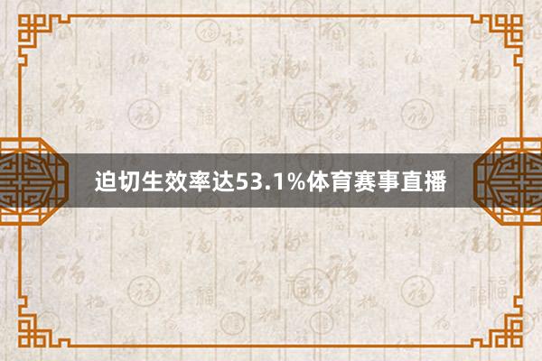 迫切生效率达53.1%体育赛事直播