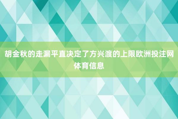 胡金秋的走漏平直决定了方兴渡的上限欧洲投注网体育信息